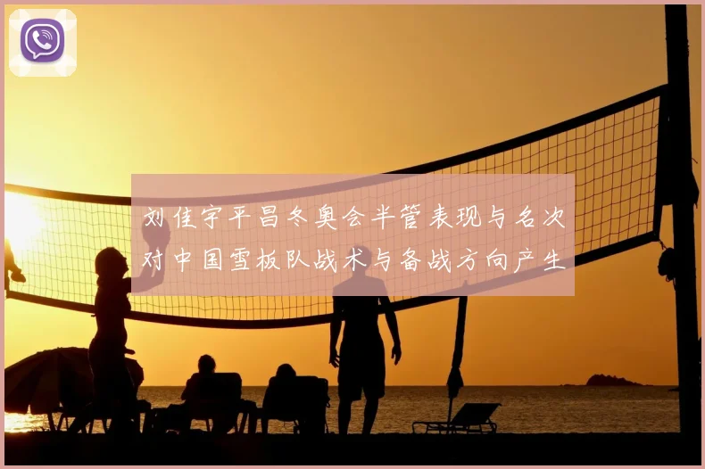 刘佳宇平昌冬奥会半管表现与名次对中国雪板队战术与备战方向产生影响