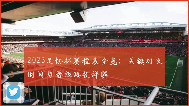 2023足协杯赛程表全览：关键对决时间与晋级路径详解