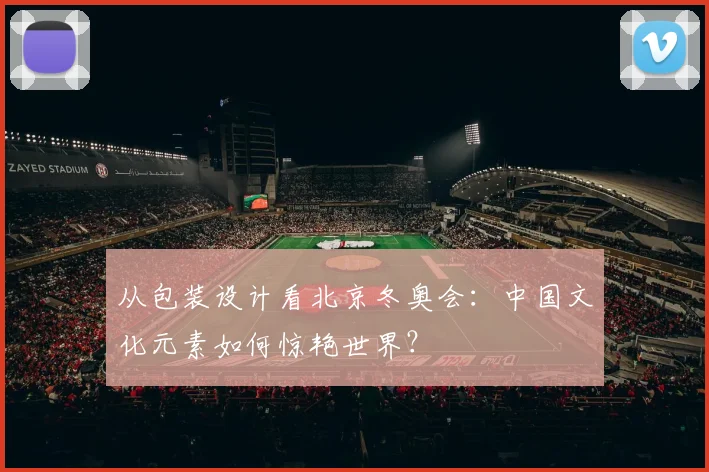 从包装设计看北京冬奥会:中国文化元素如何惊艳世界?