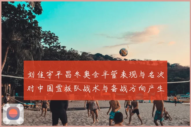 刘佳宇平昌冬奥会半管表现与名次对中国雪板队战术与备战方向产生影响