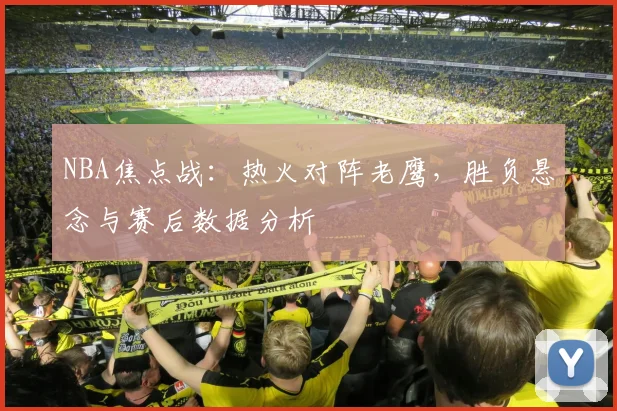 NBA焦点战：热火对阵老鹰，胜负悬念与赛后数据分析